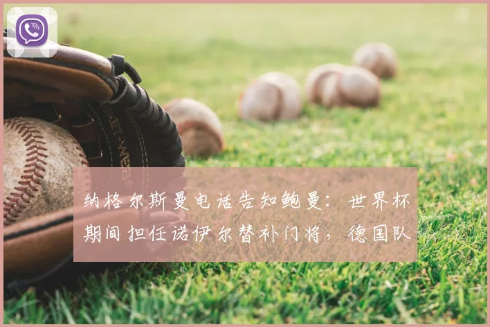 纳格尔斯曼电话告知鲍曼:世界杯期间担任诺伊尔替补门将,德国队门将阵容确定