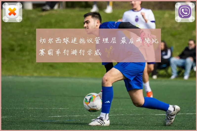 切尔西球迷抗议管理层 最后两场比赛前举行游行示威