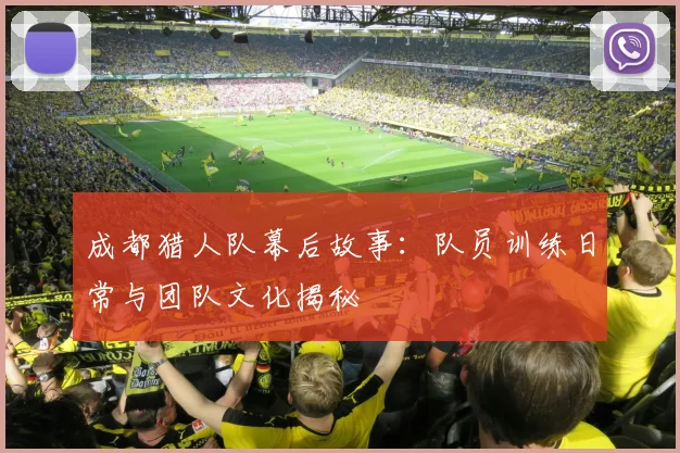 成都猎人队幕后故事：队员训练日常与团队文化揭秘