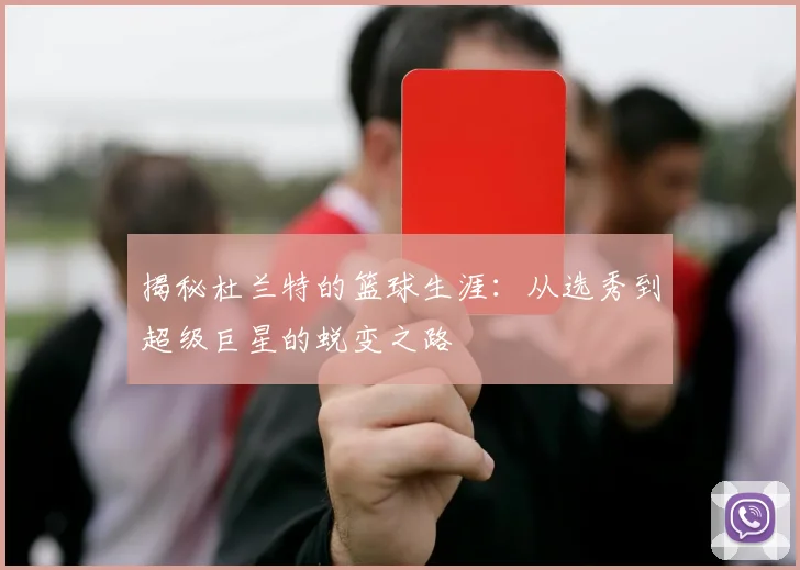 揭秘杜兰特的篮球生涯：从选秀到超级巨星的蜕变之路