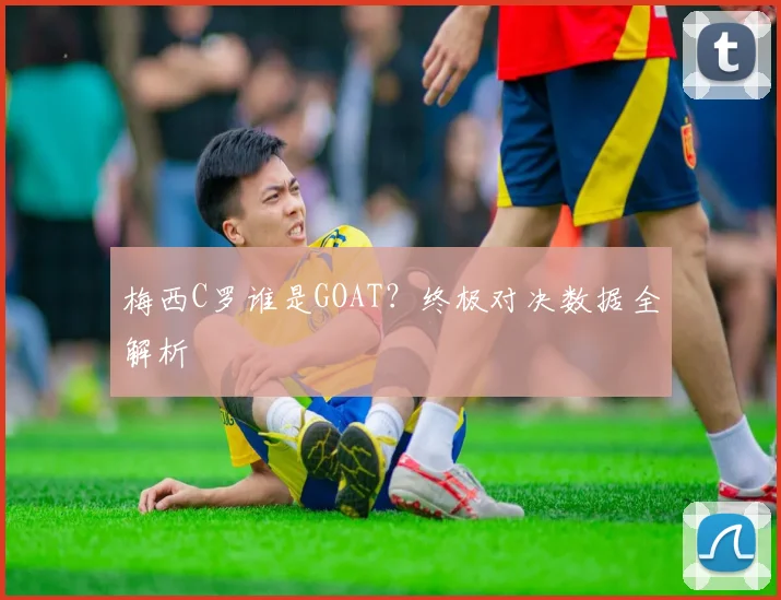 梅西C罗谁是GOAT？终极对决数据全解析