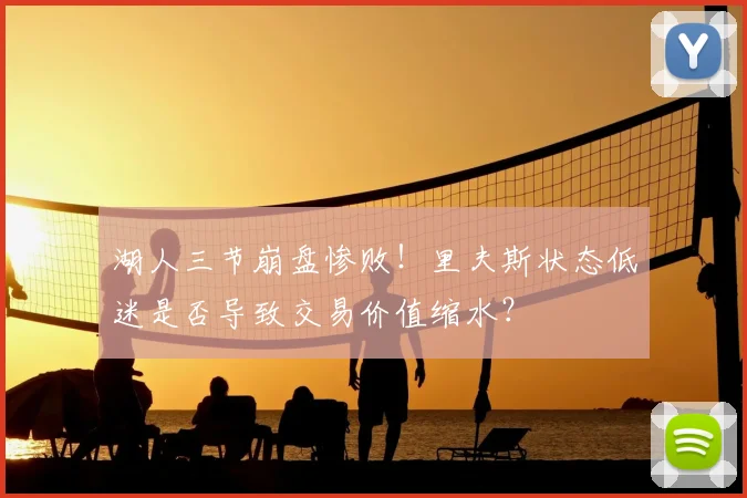 湖人三节崩盘惨败！里夫斯状态低迷是否导致交易价值缩水？