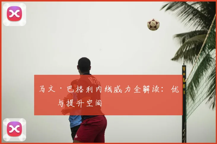 马文·巴格利内线威力全解读：优势与提升空间