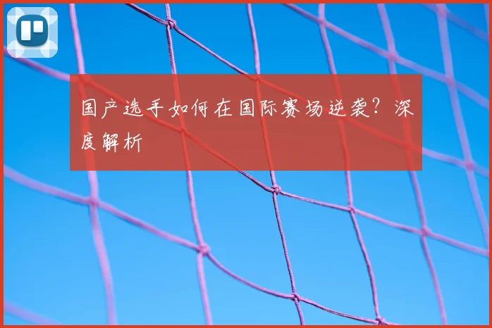 国产选手如何在国际赛场逆袭？深度解析