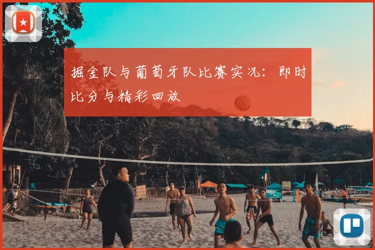掘金队与葡萄牙队比赛实况:即时比分与精彩回放