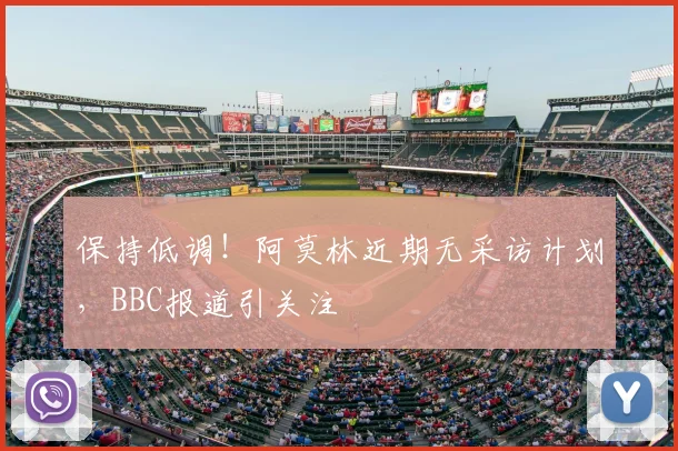 保持低调!阿莫林近期无采访计划,BBC报道引关注