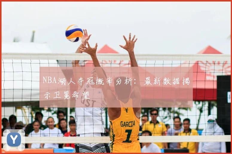 NBA湖人夺冠概率分析：最新数据揭示卫冕希望