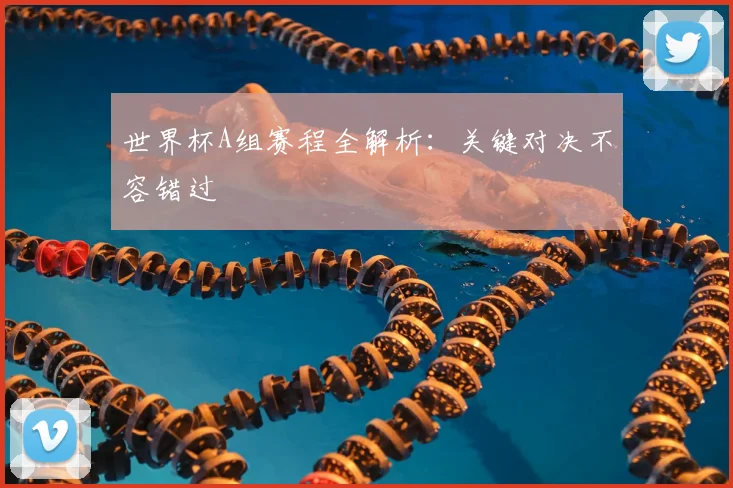 世界杯A组赛程全解析：关键对决不容错过