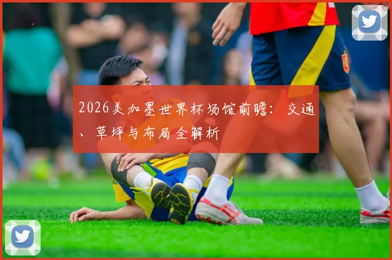 2026美加墨世界杯场馆前瞻:交通、草坪与布局全解析
