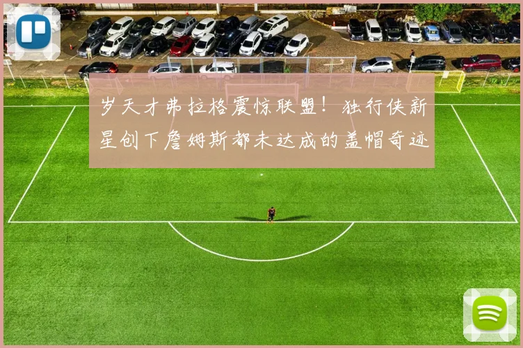 岁天才弗拉格震惊联盟！独行侠新星创下詹姆斯都未达成的盖帽奇迹