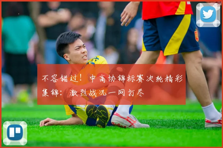 不容错过！中高协锦标赛次轮精彩集锦：激烈战况一网打尽