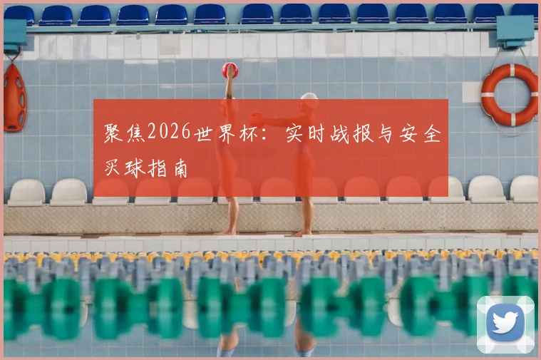 聚焦2026世界杯：实时战报与安全买球指南
