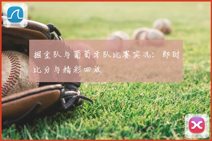 掘金队与葡萄牙队比赛实况：即时比分与精彩回放