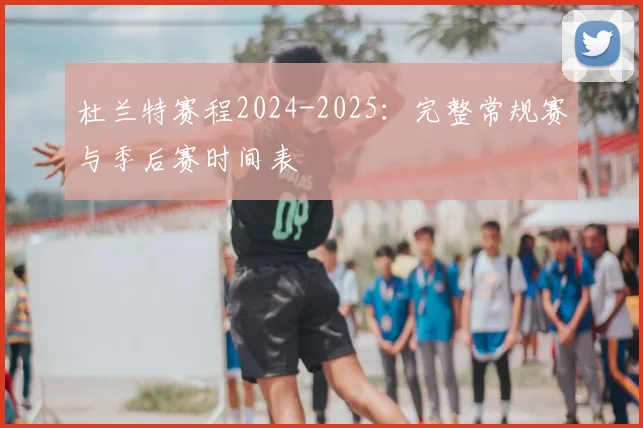 杜兰特赛程2024-2025：完整常规赛与季后赛时间表