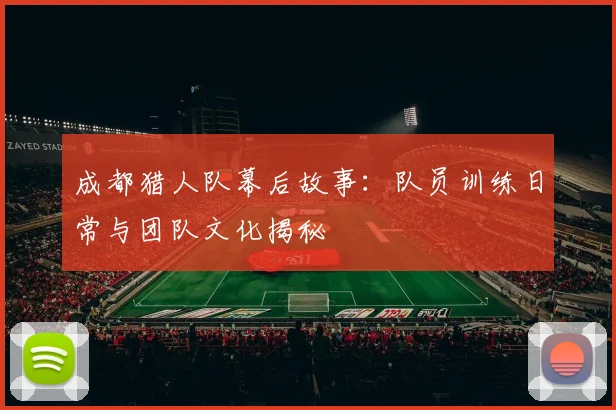 成都猎人队幕后故事：队员训练日常与团队文化揭秘