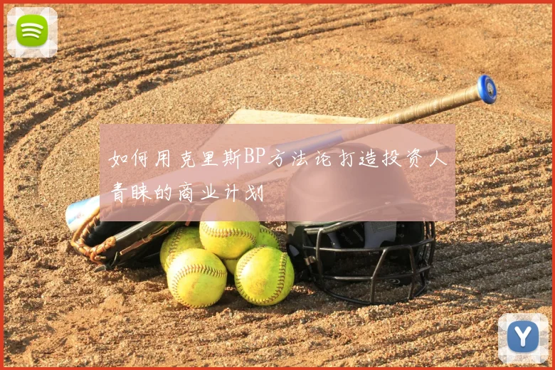 如何用克里斯BP方法论打造投资人青睐的商业计划