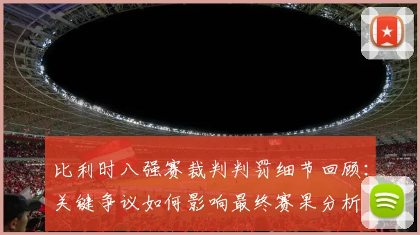 比利时八强赛裁判判罚细节回顾:关键争议如何影响最终赛果分析