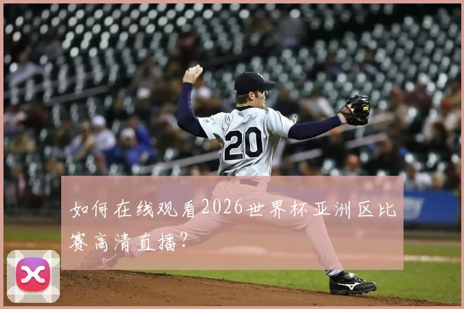 如何在线观看2026世界杯亚洲区比赛高清直播？
