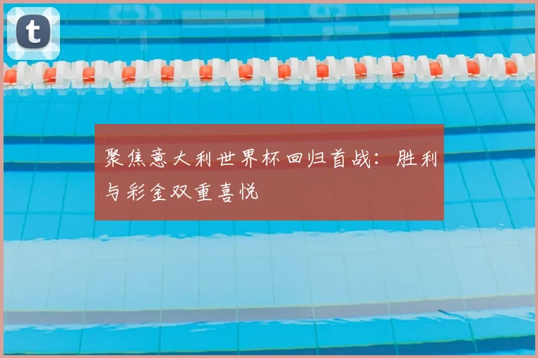 聚焦意大利世界杯回归首战：胜利与彩金双重喜悦