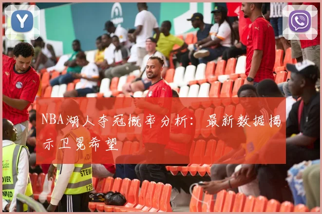 NBA湖人夺冠概率分析：最新数据揭示卫冕希望