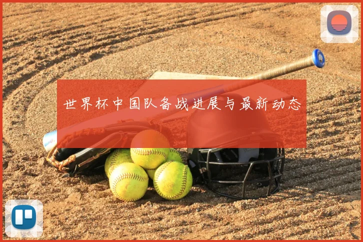 世界杯中国队备战进展与最新动态