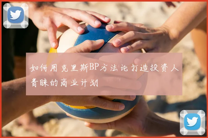 如何用克里斯BP方法论打造投资人青睐的商业计划