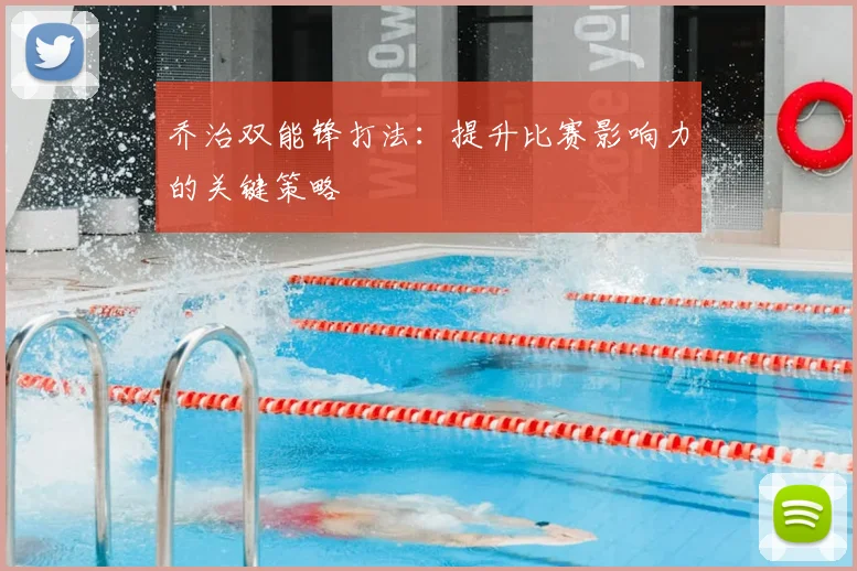 乔治双能锋打法:提升比赛影响力的关键策略
