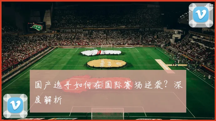 国产选手如何在国际赛场逆袭？深度解析