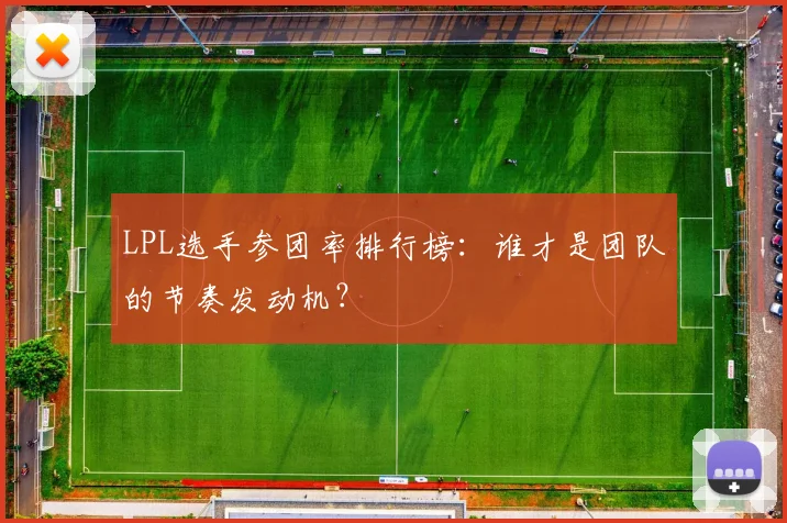 LPL选手参团率排行榜：谁才是团队的节奏发动机？