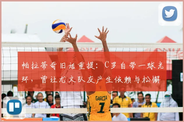 帕拉蒂奇旧话重提:C罗自带一球光环,曾让尤文队友产生依赖与松懈