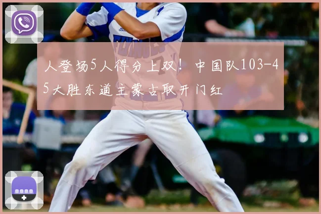 人登场5人得分上双！中国队103-45大胜东道主蒙古取开门红
